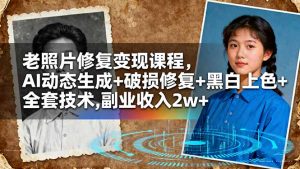 老照片修复变现课程，AI动态生成+破损修复+黑白上色+全套技术,副业收入2w+-桀创项目掘金社