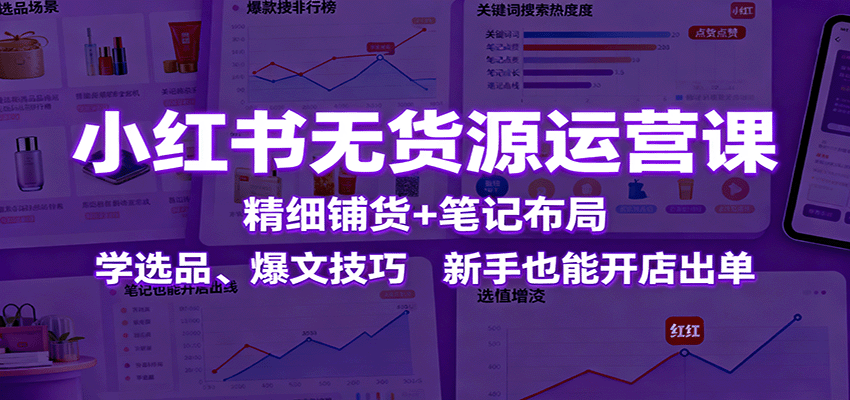 小红书无货源运营课：精细铺货+笔记布局，学选品、爆文技巧，新手也能开店出单-桀创项目掘金社