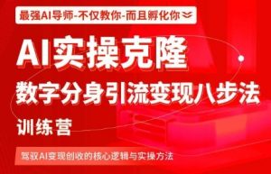 AI实操克隆:数字分身引流变现八步法训练营,驾驭AI变现创收的核心逻辑与实操方法-桀创项目掘金社