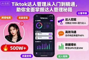 Tiktok达人管理从入门到精通,助你全面掌握达人管理秘籍-桀创项目掘金社