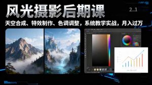 风光摄影后期课,一键换天空合成、特效制作、色调调整,月入过万-桀创项目掘金社