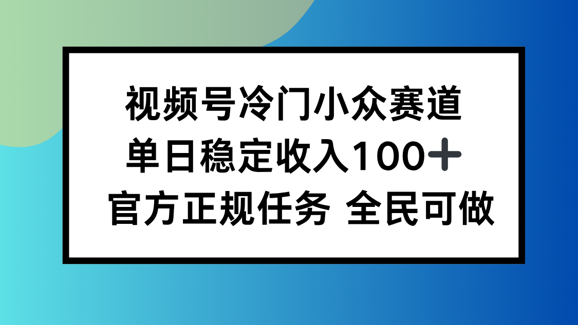 视频号小众赛道，单日稳定收入100+，适合所有人-桀创项目掘金社