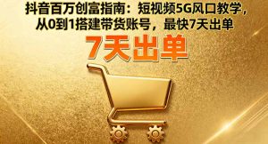 抖音百万创富指南:短视频5G风口教学,从0到1搭建带货账号,最快7天出单-桀创项目掘金社