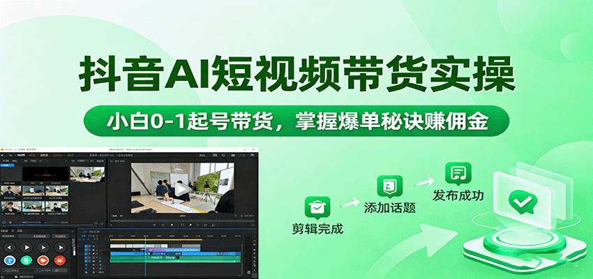 抖音AI短视频带货实操，小白0-1起号带货，掌握爆单秘诀赚佣金-桀创项目掘金社