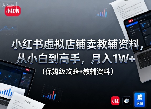 小红书虚拟店铺卖教辅资料，从小白到高手，月入1W+(保姆级攻略+教辅资料)-桀创项目掘金社