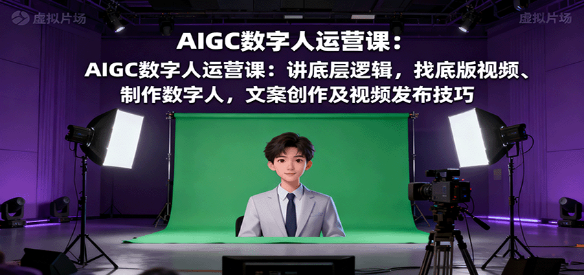 AIGC数字人运营课：讲底层逻辑，找底版视频、制作数字人，文案创作及视频发布技巧-桀创项目掘金社