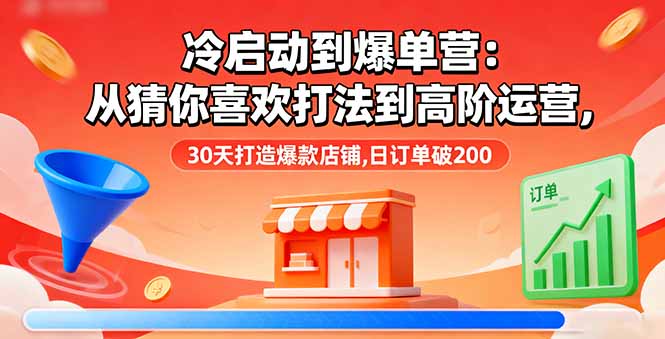 冷启动到爆单营：从猜你喜欢打法到高阶运营,30天打造爆款店铺,日订单破200-桀创项目掘金社