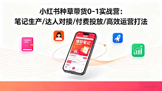 小红书种草带货0-1实战营：笔记生产/达人对接/付费投放/高效运营打法-桀创项目掘金社