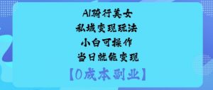 AI骑行美女私域变现玩法小白可操作当日就能变现-桀创项目掘金社