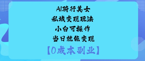 AI骑行美女私域变现玩法小白可操作当日就能变现-桀创项目掘金社