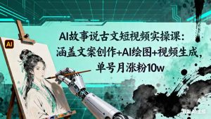 AI故事说古文短视频实操课:涵盖文案创作+AI绘图+视频生成,单号月涨粉10w-桀创项目掘金社