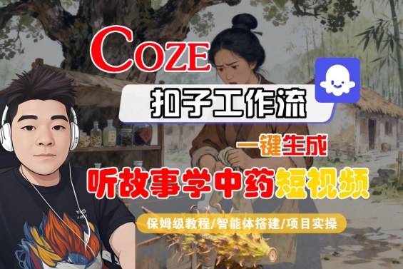 Coze扣子智能体工作流一键生成“听故事学中药“短视频，全流程保姆级教学-桀创项目掘金社