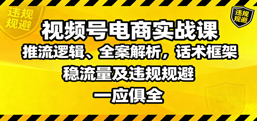 视频号电商实战课：推流逻辑、全案解析，话术框架，稳流量及违规规避等-桀创项目掘金社