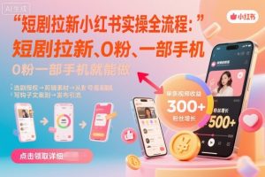 短剧拉新小红书实操全流程,0粉一部手机就可以做,详细教程-桀创项目掘金社