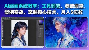 AI绘画系统教学:工具部署+参数调整+案例实战+核心技术,月入5位数-61节课-桀创项目掘金社