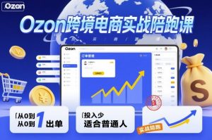 Ozon跨境电商实战陪跑课，教你从0到1出单，投入少适合普通人-桀创项目掘金社