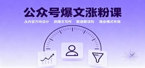 公众号爆文涨粉课:从内容方向设计到爆文写作,数据解读和商业模式布局-桀创项目掘金社