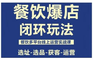餐饮爆店闭环玩法,餐饮多平台线上运营实战课,选址-选品-获客-运营-桀创项目掘金社
