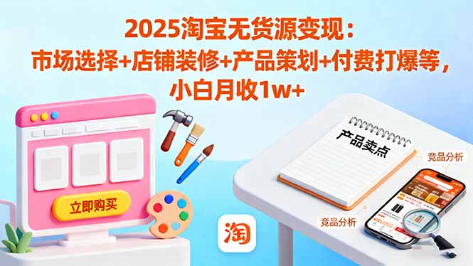 2025淘宝无货源变现：市场选择+店铺装修+产品策划+付费打爆等 小白月收1w+-桀创项目掘金社