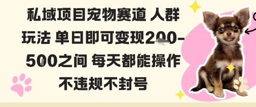 私域宠物项目赛道人群玩法单日即可变现2-5张之间每天都能操作不违规不封号-桀创项目掘金社