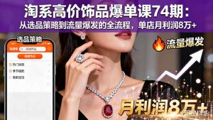淘系高价饰品爆单课74期：从选品策略到流量爆发的全流程，单店月利润8万+-桀创项目掘金社