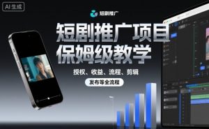 短剧推广项目保姆级教学，授权、收益、流程、剪辑，发布等全流程-桀创项目掘金社