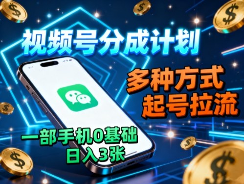 视频号分成计划，多种方式起号拉流，一部手机0基础日入3张-桀创项目掘金社