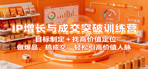 IP增长与成交突破训练营:目标制定+找高价值定位,做爆品、搞成交,轻松引高价值人脉-桀创项目掘金社