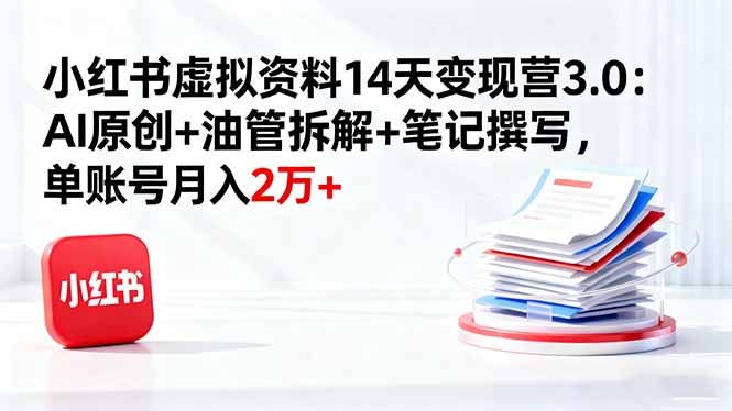 小红书虚拟资料14天变现营3.0：AI原创+油管拆解+笔记撰写，单账号月入2万+-桀创项目掘金社