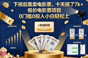 下班后靠卖电影票,十天搞了7k+,低价电影票项目,0门槛0投入小白轻松上手【揭秘】-桀创项目掘金社