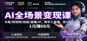 AI全场景变现课：文案/短视频/投放/直播/IP，数字人直播，投1元赚68元-桀创项目掘金社