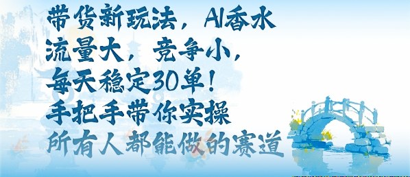 带货新玩法，AI香水，流量大，竞争小，每天稳定30单，手把手带你实操所有人都能做的赛道-桀创项目掘金社