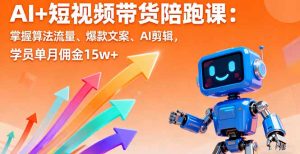 AI+短视频带货陪跑课：掌握算法流量、爆款文案、AI剪辑，学员单月佣金15w+-桀创项目掘金社