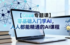 【Coze专题课】零基础入门学AI,人人都能精通的AI课程-桀创项目掘金社