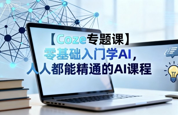 【Coze专题课】零基础入门学AI，人人都能精通的AI课程-桀创项目掘金社