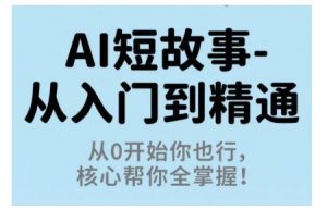 AI短故事从入门到精通，从0开始你也行，核心帮你全掌握-桀创项目掘金社