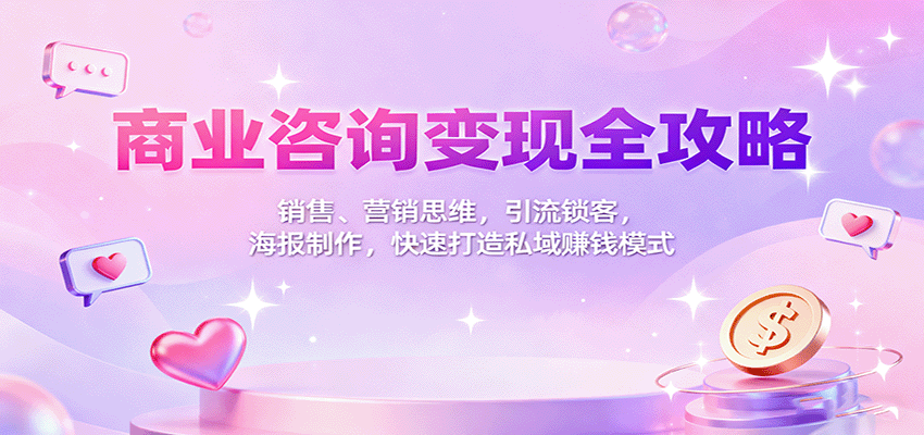 商业咨询变现全攻略：销售、营销思维，引流锁客，海报制作，快速打造私域赚钱模式-桀创项目掘金社