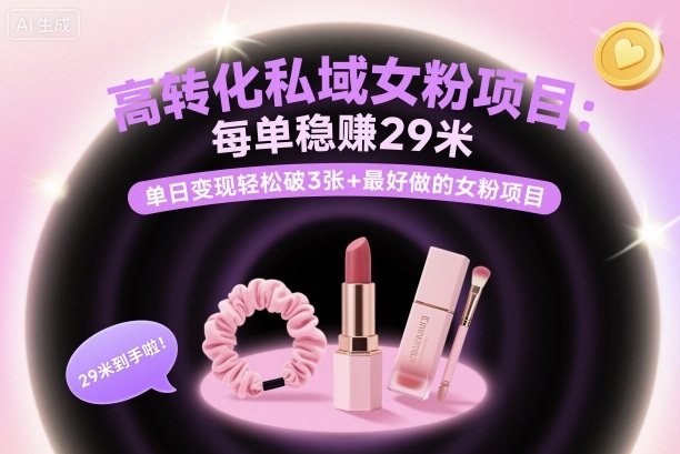 高转化私域女粉项目：每单稳賺29米，单日变现轻松破3张+最好做的女粉项目-桀创项目掘金社