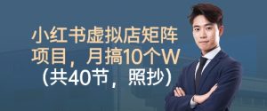 小红书虚拟店矩阵项目,照抄照做,月搞1W+(共40节)-桀创项目掘金社