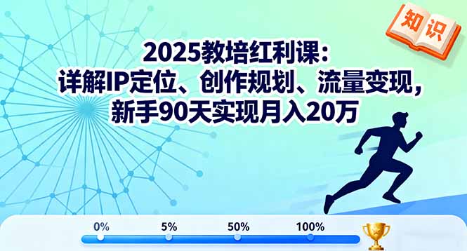 2025教培红利课：详解IP定位、创作规划、流量变现，新手90天实现月入20万-桀创项目掘金社