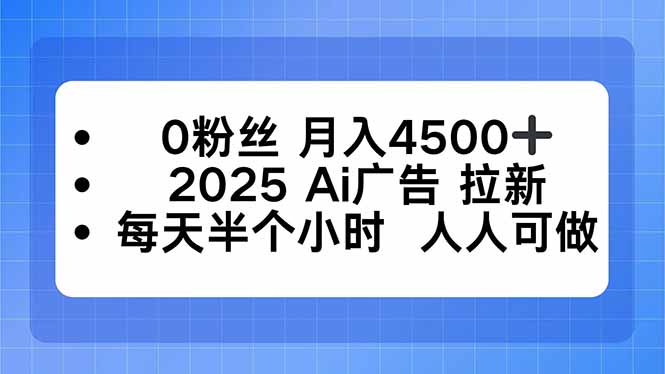0粉丝 月入4500+，2025AI广告拉新，每天半个小时 人人可做-桀创项目掘金社