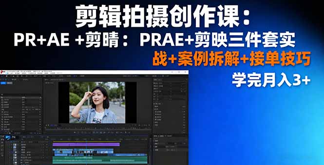剪辑拍摄创作课：PR+AE+剪映三件套实战+案例拆解+接单技巧，学完月入3+-桀创项目掘金社