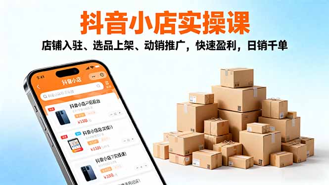2025抖音小店实操课,店铺入驻、选品上架、动销推广,快速盈利,日销千单-桀创项目掘金社
