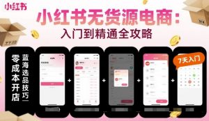 小红书无货源电商,入门到精通,开店+选品+笔记+剪辑+赛道+内容-桀创项目掘金社