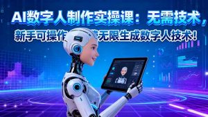 AI数字人制作实操课：无需技术，新手可操作，免费无限生成数字人技术！-桀创项目掘金社