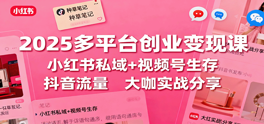 2025多平台创业变现课：小红书私域+视频号生存+抖音流量，大咖实战分享-桀创项目掘金社