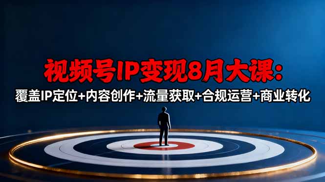 视频号IP变现8月大课，覆盖IP定位+内容创作+流量获取+合规运营+商业转化-桀创项目掘金社