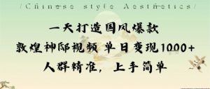 一天打造国风爆款敦煌神邸视频单日变现1k+人群精准，上手简单-桀创项目掘金社