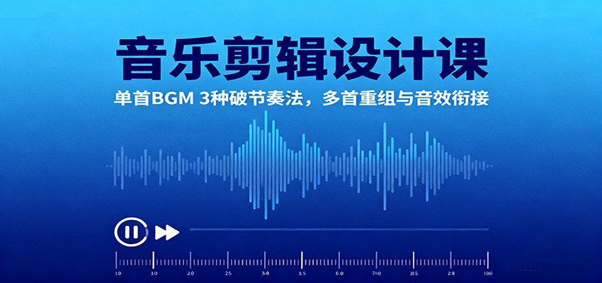 音乐剪辑设计课:单首BGM 3种破节奏法,多首重组与音效衔接-桀创项目掘金社