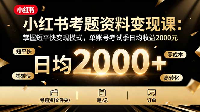 小红书考题资料变现课：掌握短平快变现模式，单账号考试季日均收益2000元-桀创项目掘金社